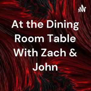 At the Dining Room Table With Zach & John