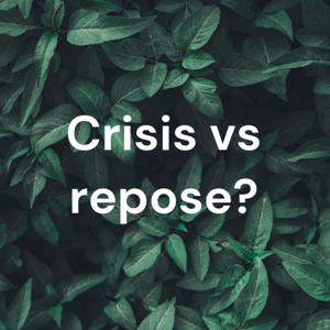 Crisis vs repose?