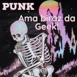 Punk ama biraz da Geek!