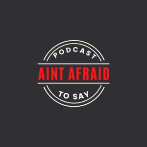 Ain't Afraid to Say Podcast