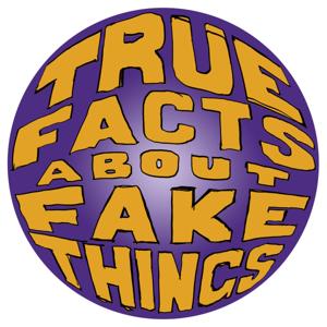True Facts About Fake Things