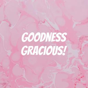 Goodness Gracious!