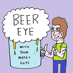 Beer Eye With Your Mates Guys by Murphy McLachlan