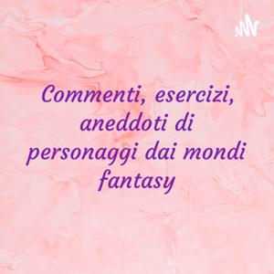 Commenti, esercizi, aneddoti di personaggi dai mondi fantasy