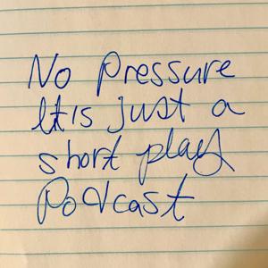 No pressure, it's just a short play podcast.