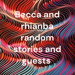 Becca and rhianba random stories and guests