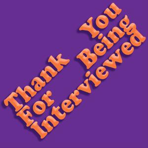 Thank You For Being Interviewed