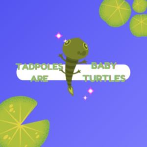 Tadpoles Are Baby Turtles