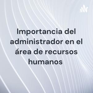 Importancia del administrador en el área de recursos humanos