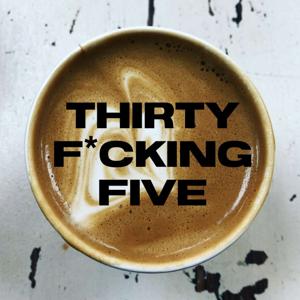 Thirty F*cking Five Podcast
