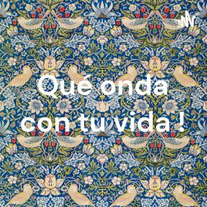 Qué onda con tu vida !