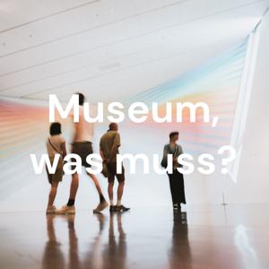 Museum, was muss?