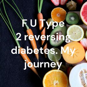 F U Type 2 reversing diabetes. My journey by Lonny Hogan