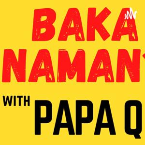 Baka Naman with Papa Q