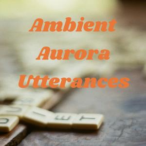 Ambient Aurora Utterances