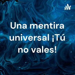 Una mentira universal ¡Tú no vales!