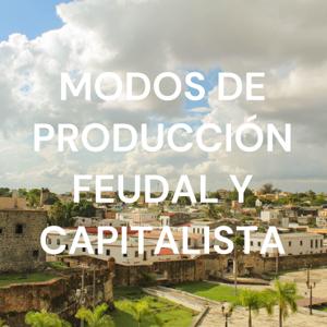 MODOS DE PRODUCCIÓN FEUDAL Y CAPITALISTA