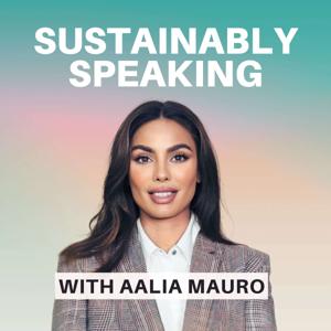 Sustainably Speaking Podcast with Aalia Mauro