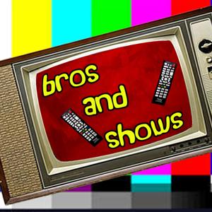 Bros and Shows