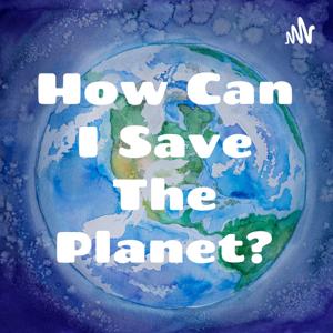 How Can I Save The Planet?