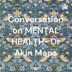 Conversation on MENTAL HEALTH- Dr Akin Maps