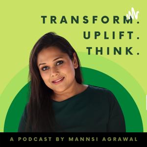 Transform. Uplift. Think. 
-A Podcast by Mannsi Agrawal