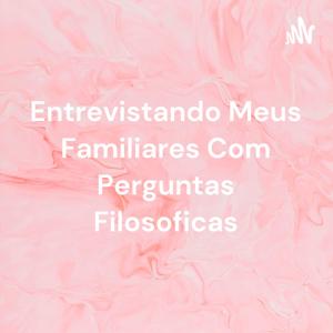 Entrevistando Meus Familiares Com Perguntas Filosoficas