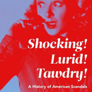 Shocking! Lurid! Tawdry! A History of American Scandals by Kasey Howe & Mark Peikert