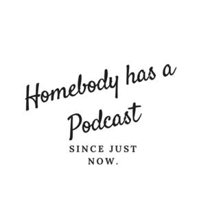 Homebody has a Podcast (Since Just Now....)