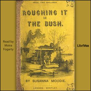 Roughing It in the Bush by Susanna Moodie (1803 - 1885)