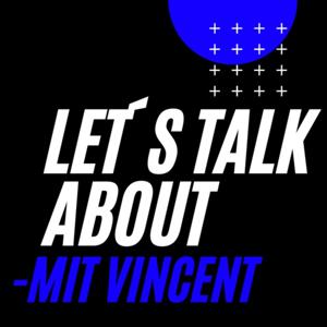 Let´s talk about - mit Vincent