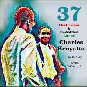 37: The Curious & Embattled Life of Charles Kenyatta