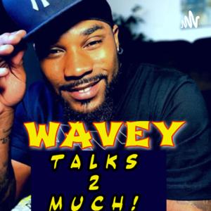 WAVEY TALKS 2 MUCH!