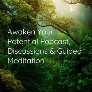 AWAKEN YOUR POTENTIAL Podcast, Discussions & Guided Meditations