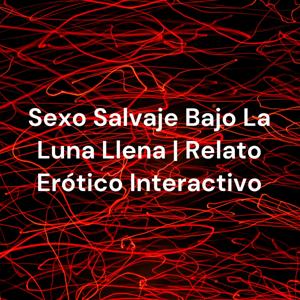 Sexo Salvaje Bajo La Luna Llena | Relato Erótico Interactivo