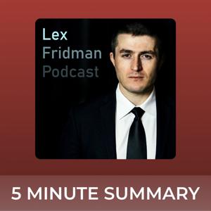 Lex Fridman Podcast | 5 minute podcast summaries by 5 minute podcast summaries