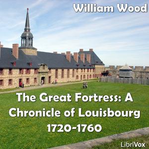 Chronicles of Canada Volume 08 - Great Fortress: A Chronicle of Louisbourg 1720-1760 by  William Wood (1864 - 1947)