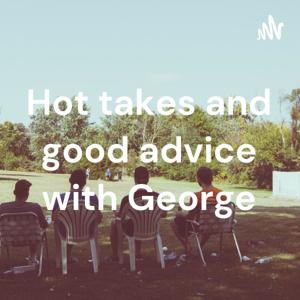 Hot takes and good advice with George