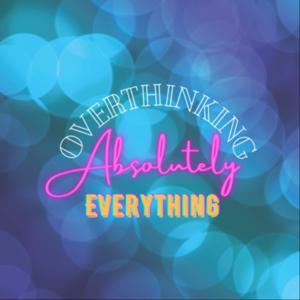 Overthinking Absolutely Everything