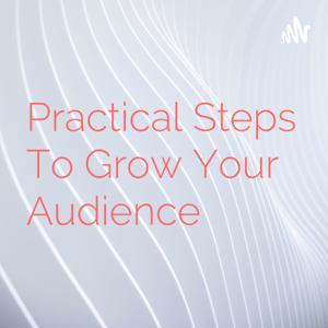 Practical Steps To Grow Your Audience