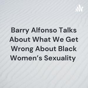 Barry Alfonso Talks About What We Get Wrong About Black Women's Sexuality