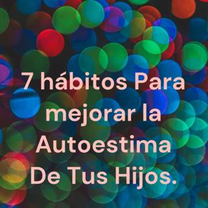 7 hábitos Para mejorar la Autoestima De Tus Hijos.