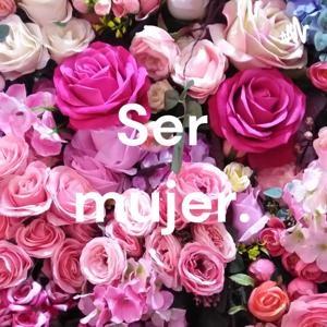 Ser mujer.