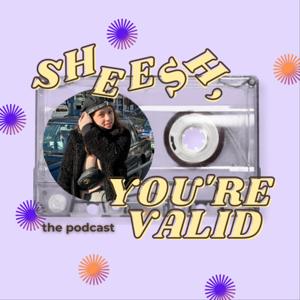 SHEESH, YOU’RE VALID