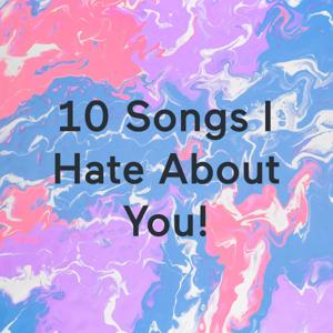 10 Songs I Hate About You!