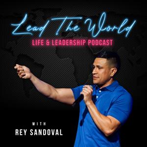 Lead The World: Life & Leadership Podcast with Rey Sandoval