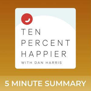 Ten Percent Happier with Dan Harris | 5 minute podcast summaries by 5 minute podcast summaries