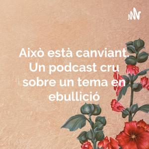 Això està canviant. Un podcast cru sobre un tema en ebullició