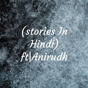 कहानियां हिंदी में(stories In Hindi) ft|Anirudh