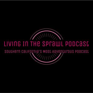 Living in the Sprawl: Southern California's Most Adventurous Podcast